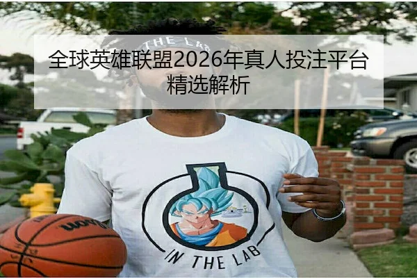 全球英雄联盟2026年真人投注平台精选解析